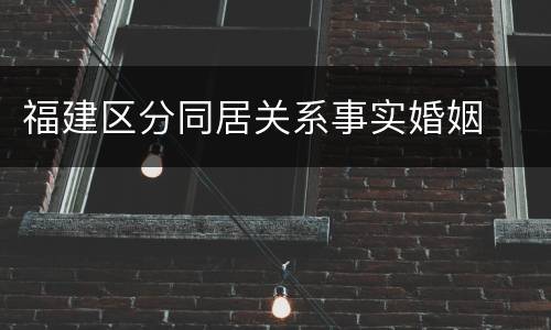福建区分同居关系事实婚姻