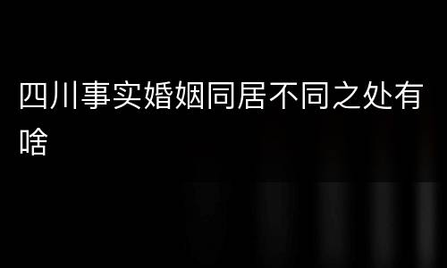 四川事实婚姻同居不同之处有啥