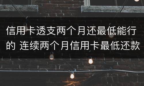 信用卡透支两个月还最低能行的 连续两个月信用卡最低还款