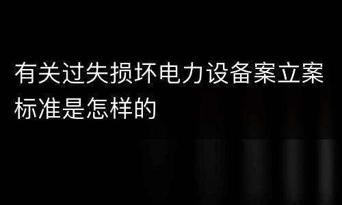有关过失损坏电力设备案立案标准是怎样的
