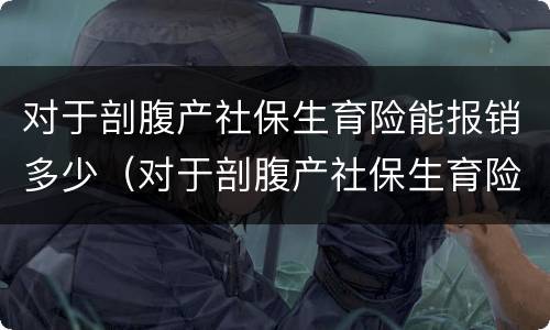 对于剖腹产社保生育险能报销多少（对于剖腹产社保生育险能报销多少）