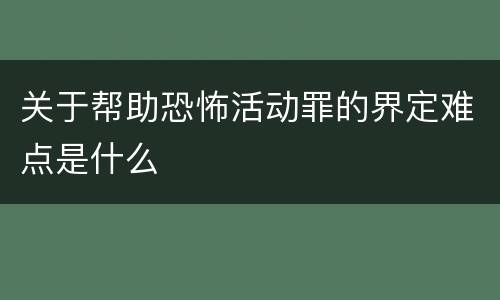 关于帮助恐怖活动罪的界定难点是什么