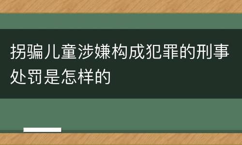 拐骗儿童涉嫌构成犯罪的刑事处罚是怎样的