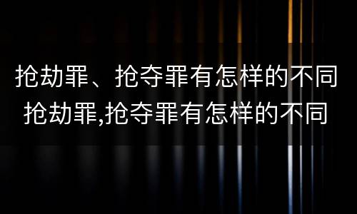 抢劫罪、抢夺罪有怎样的不同 抢劫罪,抢夺罪有怎样的不同情节