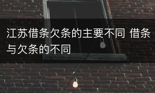 江苏借条欠条的主要不同 借条与欠条的不同
