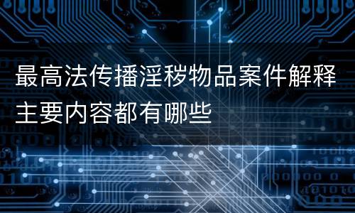最高法传播淫秽物品案件解释主要内容都有哪些