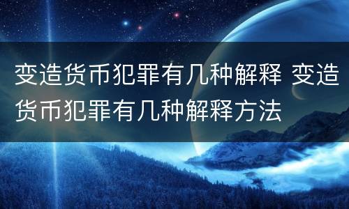 变造货币犯罪有几种解释 变造货币犯罪有几种解释方法