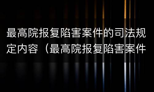 最高院报复陷害案件的司法规定内容（最高院报复陷害案件的司法规定内容是什么）