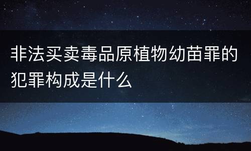 非法买卖毒品原植物幼苗罪的犯罪构成是什么