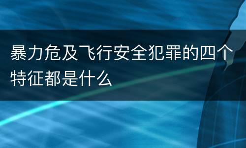 暴力危及飞行安全犯罪的四个特征都是什么