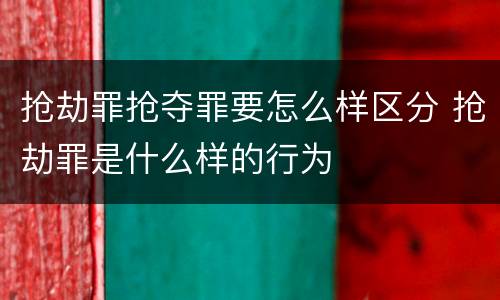 抢劫罪抢夺罪要怎么样区分 抢劫罪是什么样的行为