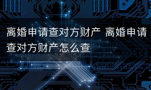 离婚申请查对方财产 离婚申请查对方财产怎么查