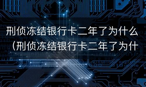刑侦冻结银行卡二年了为什么（刑侦冻结银行卡二年了为什么还没解冻）