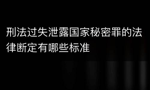 刑法过失泄露国家秘密罪的法律断定有哪些标准