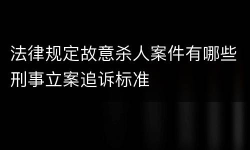 法律规定故意杀人案件有哪些刑事立案追诉标准