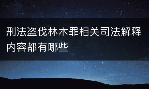刑法盗伐林木罪相关司法解释内容都有哪些