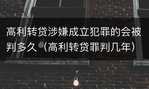 高利转贷涉嫌成立犯罪的会被判多久（高利转贷罪判几年）