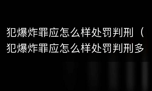 犯爆炸罪应怎么样处罚判刑（犯爆炸罪应怎么样处罚判刑多少年）