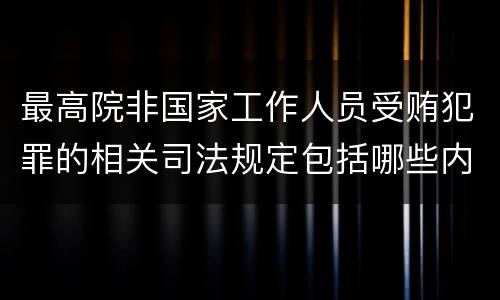 最高院非国家工作人员受贿犯罪的相关司法规定包括哪些内容