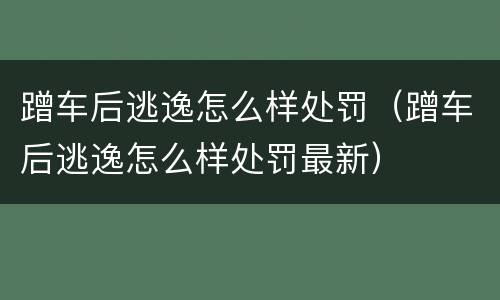 蹭车后逃逸怎么样处罚(蹭车后逃逸怎么样处罚最新)