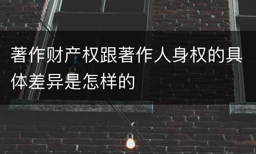 著作财产权跟著作人身权的具体差异是怎样的