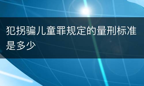 犯拐骗儿童罪规定的量刑标准是多少