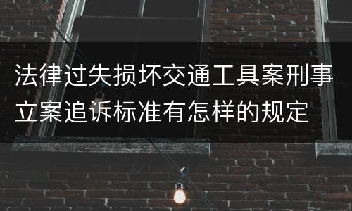 法律过失损坏交通工具案刑事立案追诉标准有怎样的规定