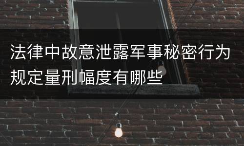 法律中故意泄露军事秘密行为规定量刑幅度有哪些