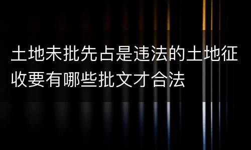 土地未批先占是违法的土地征收要有哪些批文才合法