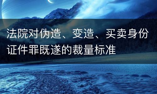 法院对伪造、变造、买卖身份证件罪既遂的裁量标准