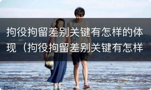 拘役拘留差别关键有怎样的体现（拘役拘留差别关键有怎样的体现呢）