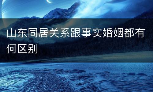 山东同居关系跟事实婚姻都有何区别