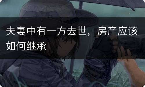 夫妻中有一方去世，房产应该如何继承