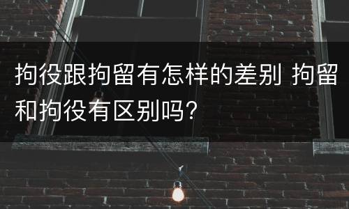 拘役跟拘留有怎样的差别 拘留和拘役有区别吗?
