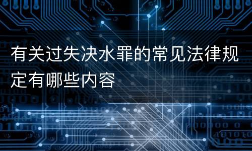 有关过失决水罪的常见法律规定有哪些内容