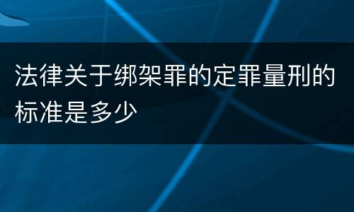 法律关于绑架罪的定罪量刑的标准是多少