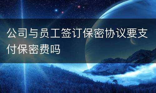 公司与员工签订保密协议要支付保密费吗