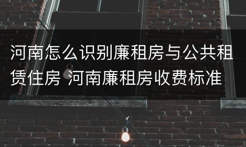河南怎么识别廉租房与公共租赁住房 河南廉租房收费标准