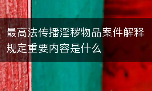 最高法传播淫秽物品案件解释规定重要内容是什么