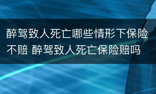 醉驾致人死亡哪些情形下保险不赔 醉驾致人死亡保险赔吗