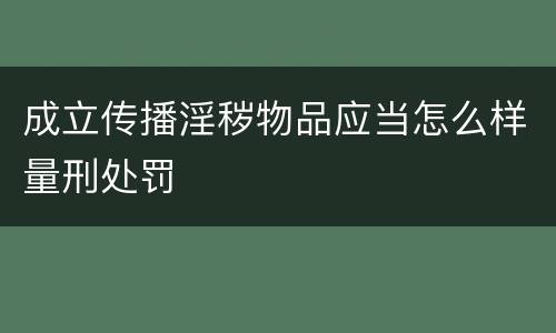 成立传播淫秽物品应当怎么样量刑处罚