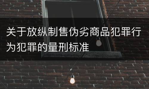 关于放纵制售伪劣商品犯罪行为犯罪的量刑标准