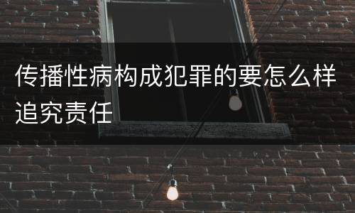 传播性病构成犯罪的要怎么样追究责任