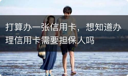 打算办一张信用卡，想知道办理信用卡需要担保人吗