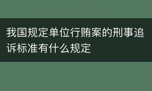 我国规定单位行贿案的刑事追诉标准有什么规定