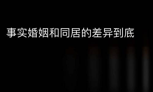事实婚姻和同居的差异到底