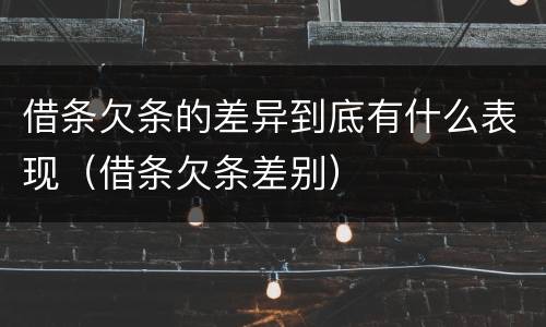 借条欠条的差异到底有什么表现（借条欠条差别）