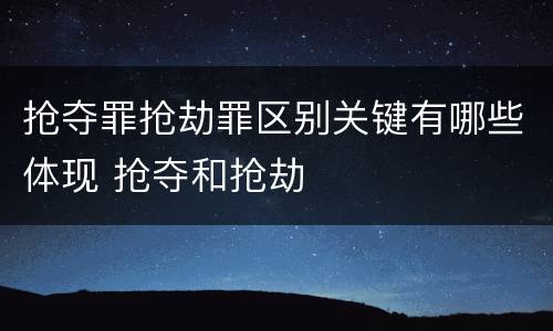 抢夺罪抢劫罪区别关键有哪些体现 抢夺和抢劫