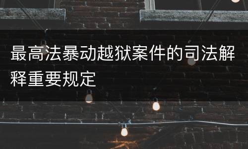 最高法暴动越狱案件的司法解释重要规定