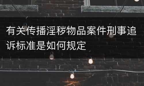 有关传播淫秽物品案件刑事追诉标准是如何规定
